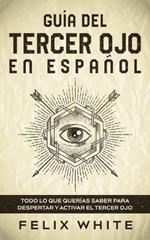 Guia del Tercer Ojo en Espanol: Todo lo que querias saber para despertar y activar el tercer ojo