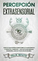 Percepcion Extrasensorial: Todo lo que Querias Saber Sobre la Clarividencia y Telepatia. 2 Libros en 1 - Guia de Clarividencia en Espanol, Guia de Telepatia en Espanol