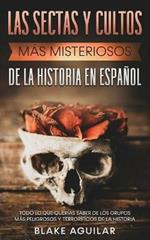 Las Sectas y Cultos mas Misteriosos de la Historia en Espanol: Todo lo que Querias Saber de los Grupos mas Peligrosos y Terrorificos de la Historia