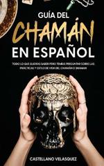 Guia del Chaman en Espanol: Todo lo que Querias Saber pero Temias Preguntar sobre las Practicas y Estilo de Vida del Chaman o Shaman