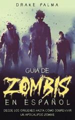 Guia de Zombis en Espanol: Desde los Origenes Hasta Como Sobrevivir un Apocalipsis Zombie