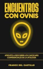 Encuentros con OVNIS: Atrevete a Descubrir los Casos mas Confidenciales de la Ufologia