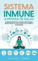 Sistema Inmune a Prueba de Balas: Poderosos Metodos para Fortalecer tu Sistema Inmunologico y Evitar todo Tipo de Contagios o Enfermedades