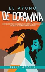 El Ayuno de Dopamina: Como Desintoxicarte de la Adiccion a la Dopamina y Cambiar tu Vida en Tiempo Record