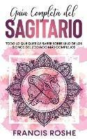 Guia Completa del Sagitario: Todo lo que Querias Saber Sobre uno de los Signos del Zodiaco mas Complejos