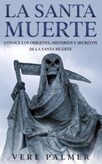 La Santa Muerte: Conoce los Origenes, Misterios y Secretos de la Santa Muerte