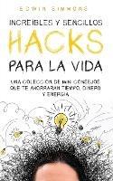 Increibles y Sencillos Hacks para la Vida: Una Coleccion de Mini Consejos que te Ahorraran Tiempo, Dinero y Energia