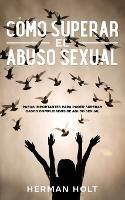 Como Superar el Abuso Sexual: Pasos Importantes para Poder Superar Casos Complicados de Abuso Sexual