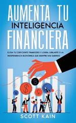 Aumenta tu Inteligencia Financiera: Eleva tu Coeficiente Financiero y Logra Jubilarte o la Independencia Economica que Siempre has Querido