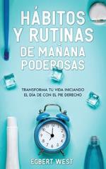 Habitos y Rutinas de Manana Poderosas: Transforma tu Vida Iniciando el Dia de con el Pie Derecho