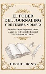 El Poder del Journaling y de Tener un Diario: Descubre Como Lograr tus Metas y Acelerar tu Desarrollo Personal al Escribir en un Diario