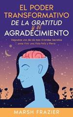 El Poder Transformativo de la Gratitud y el Agradecimiento: Descubre uno de los mas Grandes Secretos para Vivir una Vida Feliz y Plena