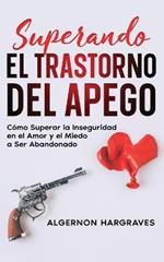 Superando el Trastorno del Apego: Como Superar la Inseguridad en el Amor y el Miedo a Ser Abandonado