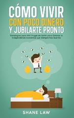 Como Vivir con Poco Dinero y Jubilarte Pronto: Estrategias para Vivir Frugal sin Sufrir para Obtener la Independencia Economica que Siempre has Querido