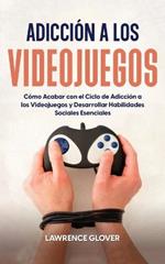 Adiccion a los Videojuegos: Como Acabar con el Ciclo de Adiccion a los Videojuegos y Desarrollar Habilidades Sociales Esenciales