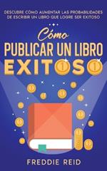 Cómo Publicar un Libro Exitoso: Descubre Cómo Aumentar las Probabilidades de Escribir un Libro que Logre Ser Exitoso