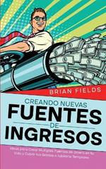 Creando Nuevas Fuentes de Ingresos: Ideas para Crear Multiples Fuentes de Dinero en tu Vida y Cubrir tus Gastos o Jubilarte Temprano