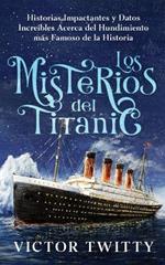 Los Misterios del Titanic: Historias Impactantes y Datos Incre?bles Acerca del Hundimiento m?s Famoso de la Historia