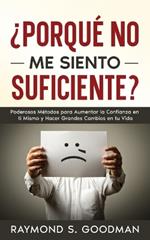 ?Porqu? No Me Siento Suficiente?: Poderosos M?todos para Aumentar la Confianza en ti Mismo y Hacer Grandes Cambios en tu Vida