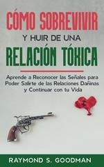 C?mo Sobrevivir y Huir de una Relaci?n T?xica: Aprende a Reconocer las Se?ales para Poder Salirte de las Relaciones Da?inas y Continuar con tu Vida