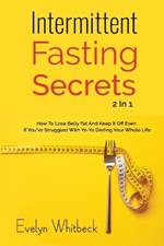 Intermittent Fasting Secrets 2 In 1: How To Lose Belly Fat And Keep It Off If You've Struggled With Yo-Yo Dieting Your Whole Life