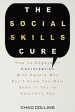 The Social Skills Cure: How To Engage In Conversation With People Who Don't Know You Well Even If You're Naturally Shy