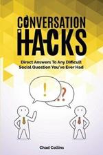 Conversation Hacks: Direct Answers To Any Difficult Social Question You Have Ever Had