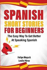 Spanish Short Stories For Beginners: The Easy Way To Get Better At Speaking Spanish