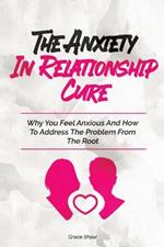 The Anxiety In Relationship Cure: Why You Feel Anxious And How To Address The Problem From The Root