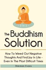 The Buddhism Solution 2 In 1: How To Weed Out Negative Thoughts And Find Joy In Life - Even In The Most Difficult Of Times