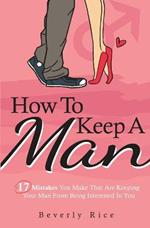How To Keep A Man: 17 Mistakes You Make That Are Keeping Your Man From Being Interested In You