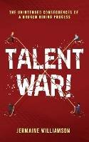 Talent War!: The Unintended Consequences of a Broken Hiring Process