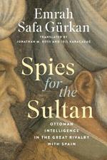 Spies for the Sultan: Ottoman Intelligence in the Great Rivalry with Spain