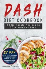 Dash Diet Cookbook: 50 No Hassle Recipes in 30 Minutes or Less (Includes 21 Day Meal Plan to help you lose weight, lower blood pressure and feel great!)
