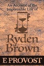 An Account of the Implausible Life of Ryden Brown