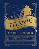 Titanic: The Official Cookbook: 40 Timeless Recipes for Every Occasion (Titanic Film Cookbook, Titanic Film Entertaining)