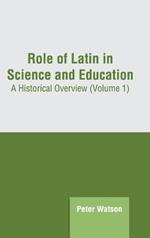 Role of Latin in Science and Education: A Historical Overview (Volume 1)