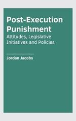 Post-Execution Punishment: Attitudes, Legislative Initiatives and Policies