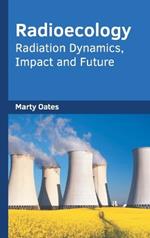 Radioecology: Radiation Dynamics, Impact and Future