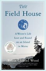 The Field House: A Writer's Life Lost and Found on an Island in Maine