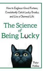 The Science of Being Lucky: How to Engineer Good Fortune, Consistently Catch Lucky Breaks, and Live a Charmed Life