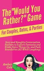 The Would You Rather? Game for Couples, Dates, & Parties: Sexy and Naughty Conversation Starters to Explore Fantasies and Kinks, Spice Things Up, and Push Boundaries (All While Laughing): Sexy and Naughty Conversation Starters to Explore Fantasies and Kinks, Spice Things Up, and While Laughing)