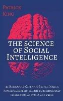 The Science of Social Intelligence: 45 Methods to Captivate People, Make a Powerful Impression, and Subconsciously Trigger Social Status and Value