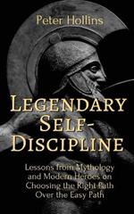 Legendary Self-Discipline: Lessons from Mythology and Modern Heroes on Choosing the Right Path Over the Easy Path