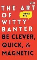 The Art of Witty Banter: Be Clever, Quick, & Magnetic