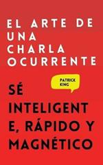 El arte de una charla ocurrente: Se inteligente, rapido y magnetico