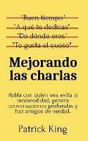 Mejorando las charlas: Habla con quien sea, evita la incomodidad, genera conversaciones profundas y haz amigos de verdad