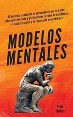 Modelos mentales: 30 tecnicas asociadas al pensamiento que te haran sobresalir del resto y perfeccionar la toma de decisiones, el analisis logico y la resolucion de problemas