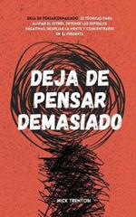 Deja de pensar demasiado: 23 tecnicas para aliviar el estres, detener las espirales negativas, despejar la mente y concentrarse en el presente