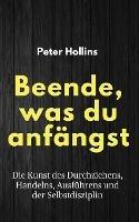 Beende, was du anfangst: Die Kunst des Durchziehens, Handelns, Ausfuhrens und der Selbstdisziplin